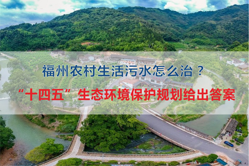 福州市農(nóng)村生活污水怎么治？&ldquo;十四五&rdquo;生態(tài)環(huán)境保護規(guī)劃給出答案